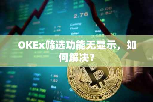 OKEx筛选功能无显示，如何解决？