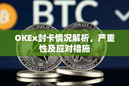 OKEx封卡情况解析，严重性及应对措施
