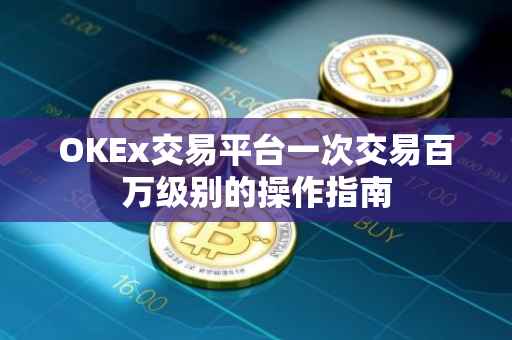 OKEx交易平台一次交易百万级别的操作指南