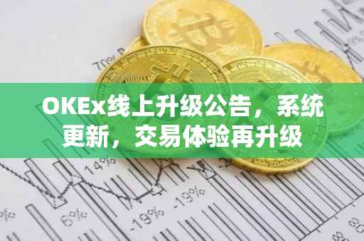 OKEx线上升级公告，系统更新，交易体验再升级