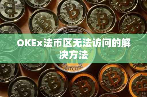 OKEx法币区无法访问的解决方法