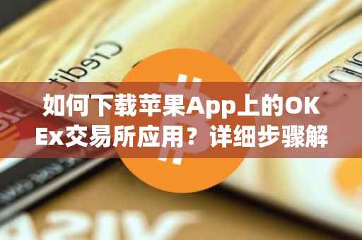 如何下载苹果App上的OKEx交易所应用？详细步骤解析