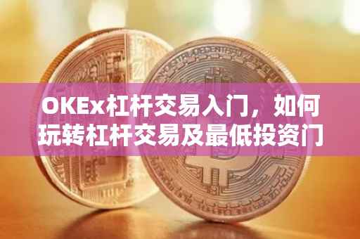 OKEx杠杆交易入门，如何玩转杠杆交易及最低投资门槛