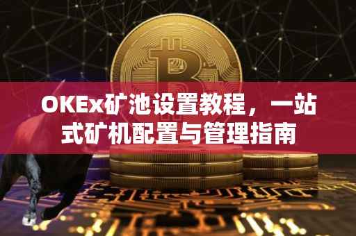 OKEx矿池设置教程，一站式矿机配置与管理指南