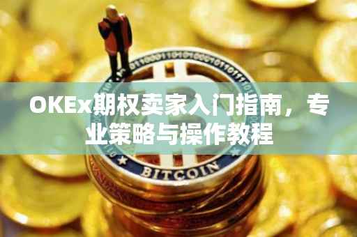 OKEx期权卖家入门指南，专业策略与操作教程