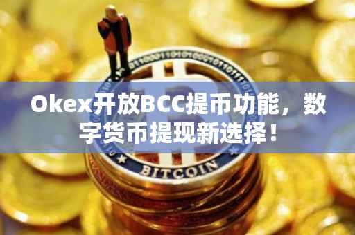Okex开放BCC提币功能，数字货币提现新选择！