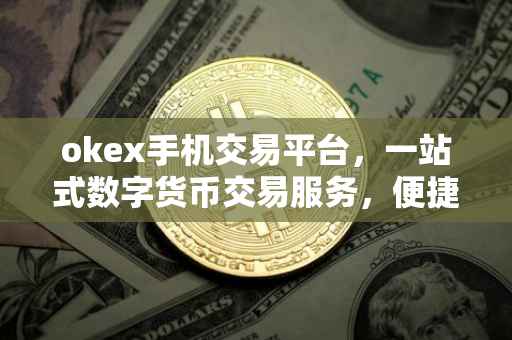 okex手机交易平台，一站式数字货币交易服务，便捷安全尽在掌握