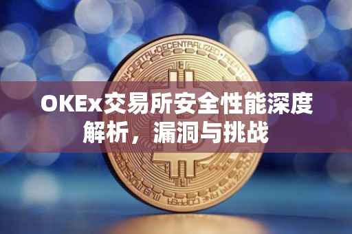 OKEx交易所安全性能深度解析，漏洞与挑战