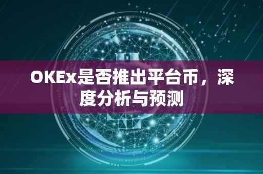 OKEx是否推出平台币，深度分析与预测