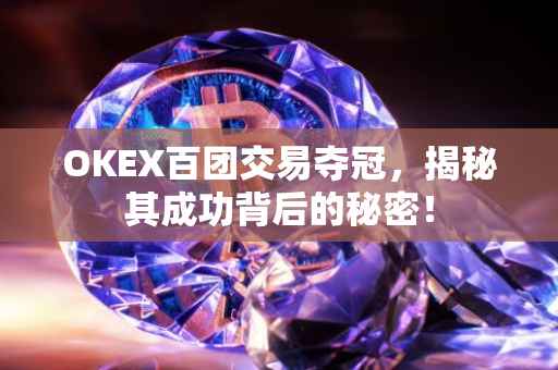 OKEX百团交易夺冠，揭秘其成功背后的秘密！