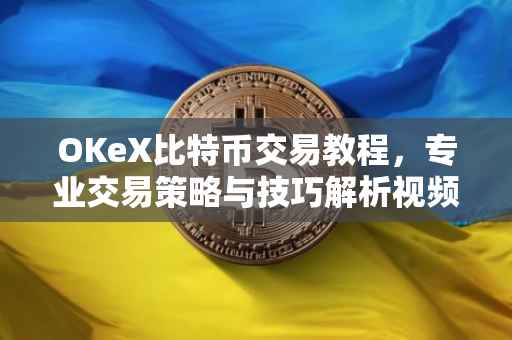 OKeX比特币交易教程，专业交易策略与技巧解析视频