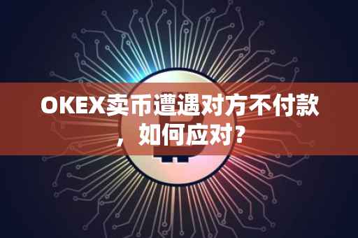 OKEX卖币遭遇对方不付款，如何应对？