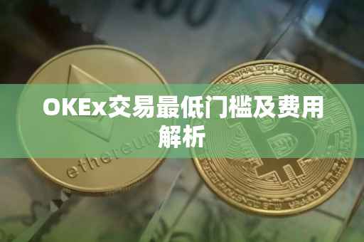 OKEx交易最低门槛及费用解析