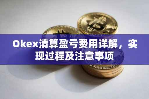 Okex清算盈亏费用详解，实现过程及注意事项