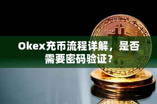 Okex充币流程详解，是否需要密码验证？