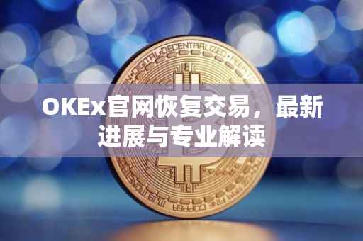 OKEx官网恢复交易，最新进展与专业解读