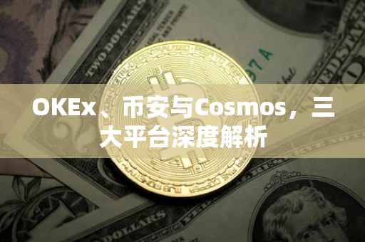 OKEx、币安与Cosmos，三大平台深度解析