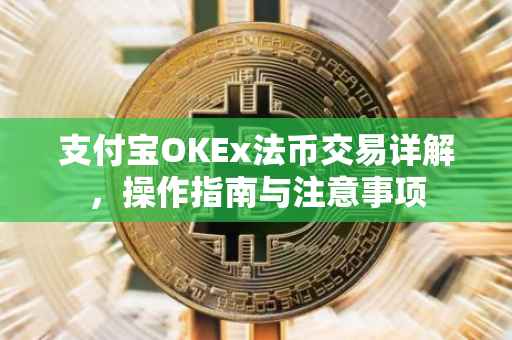 支付宝OKEx法币交易详解，操作指南与注意事项
