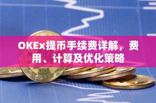 OKEx提币手续费详解，费用、计算及优化策略