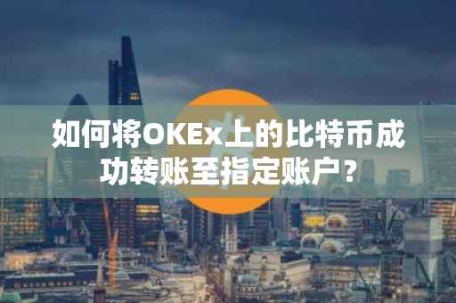 如何将OKEx上的比特币成功转账至指定账户？