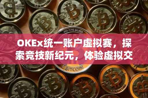 OKEx统一账户虚拟赛，探索竞技新纪元，体验虚拟交易挑战