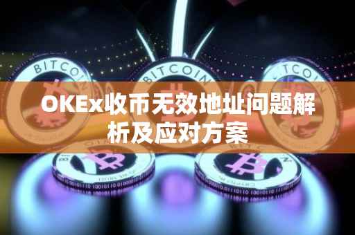 OKEx收币无效地址问题解析及应对方案