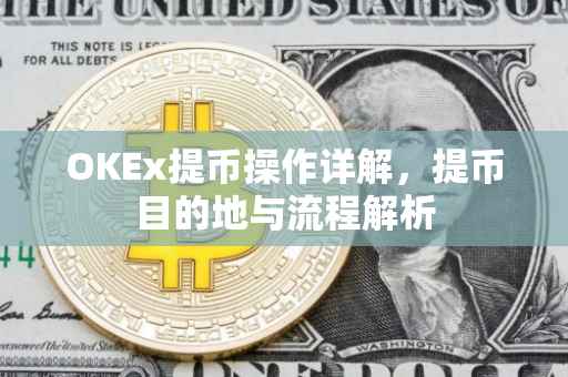 OKEx提币操作详解，提币目的地与流程解析