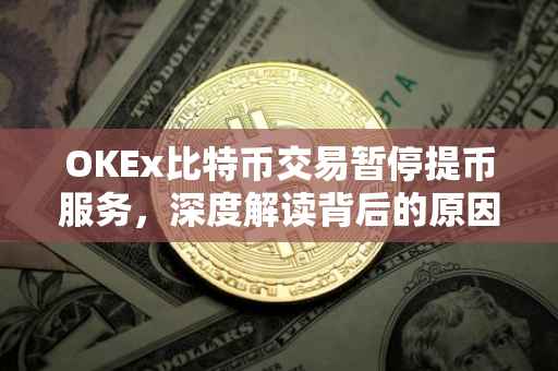OKEx比特币交易暂停提币服务，深度解读背后的原因