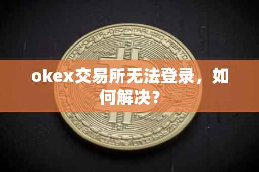 okex交易所无法登录，如何解决？