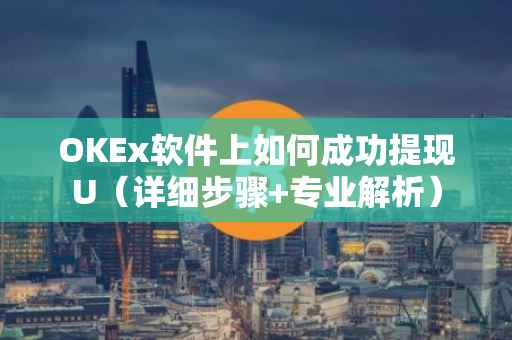 OKEx软件上如何成功提现U（详细步骤+专业解析）