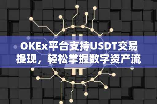 OKEx平台支持USDT交易提现，轻松掌握数字资产流动