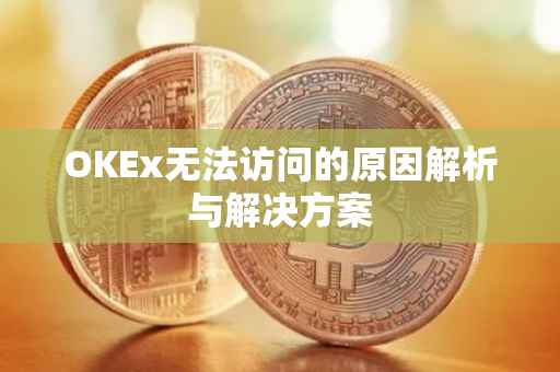 OKEx无法访问的原因解析与解决方案