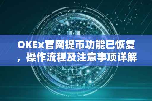 OKEx官网提币功能已恢复，操作流程及注意事项详解