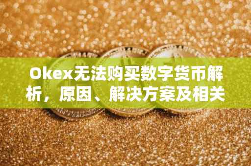 Okex无法购买数字货币解析，原因、解决方案及相关问题