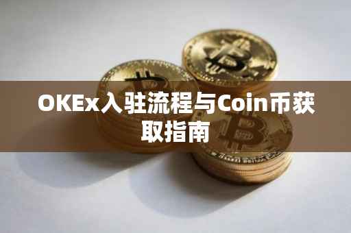 OKEx入驻流程与Coin币获取指南
