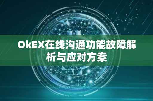 OkEX在线沟通功能故障解析与应对方案