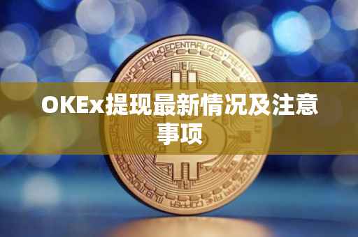 OKEx提现最新情况及注意事项