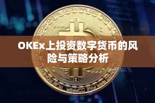 OKEx上投资数字货币的风险与策略分析