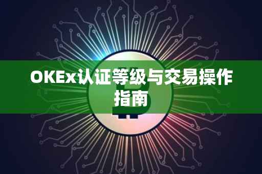OKEx认证等级与交易操作指南