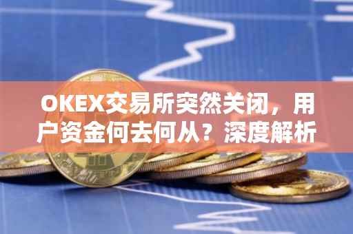 OKEX交易所突然关闭，用户资金何去何从？深度解析事件内幕。