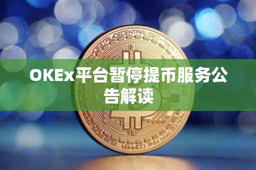 OKEx平台暂停提币服务公告解读