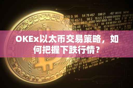 OKEx以太币交易策略，如何把握下跌行情？