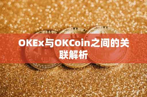 OKEx与OKCoin之间的关联解析