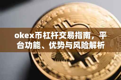 okex币杠杆交易指南，平台功能、优势与风险解析