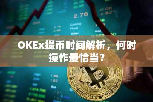 OKEx提币时间解析，何时操作最恰当？