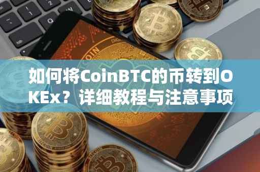 如何将CoinBTC的币转到OKEx？详细教程与注意事项