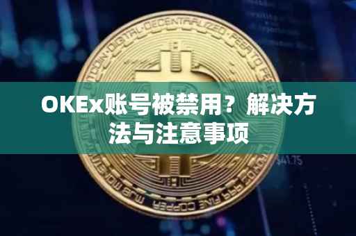OKEx账号被禁用？解决方法与注意事项