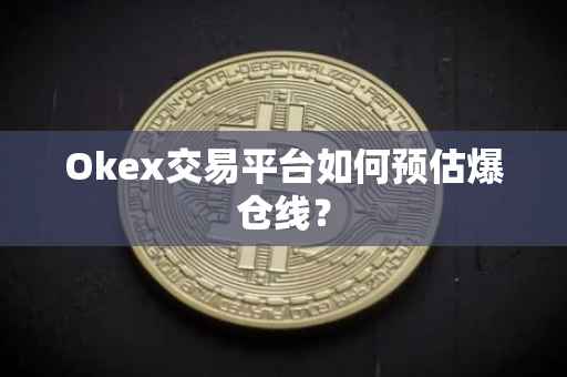 Okex交易平台如何预估爆仓线？