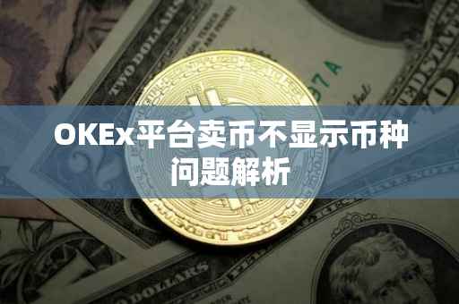OKEx平台卖币不显示币种问题解析