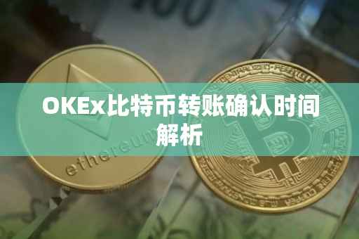 OKEx比特币转账确认时间解析